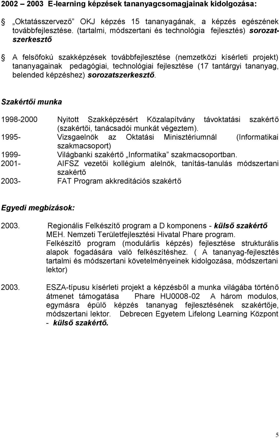 tantárgyi tananyag, belended képzéshez) sorozatszerkesztő. Szakértői munka 1998-2000 Nyitott Szakképzésért Közalapítvány távoktatási szakértő (szakértői, tanácsadói munkát végeztem).