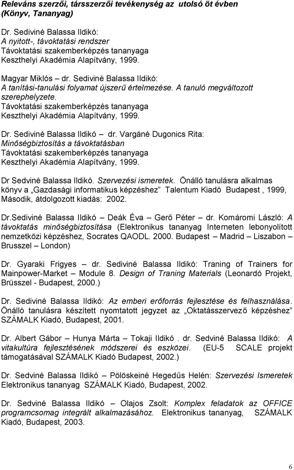 Sediviné Balassa Ildikó: A tanítási-tanulási folyamat újszerű értelmezése. A tanuló megváltozott szerephelyzete. Távoktatási szakemberképzés tananyaga Keszthelyi Akadémia Alapítvány, 1999. Dr.