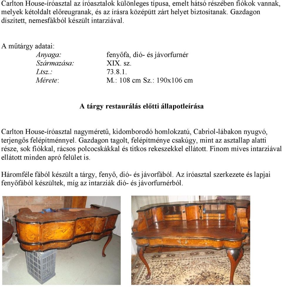 : 190x106 cm A tárgy restaurálás előtti állapotleírása Carlton House-íróasztal nagyméretű, kidomborodó homlokzatú, Cabriol-lábakon nyugvó, terjengős felépítménnyel.