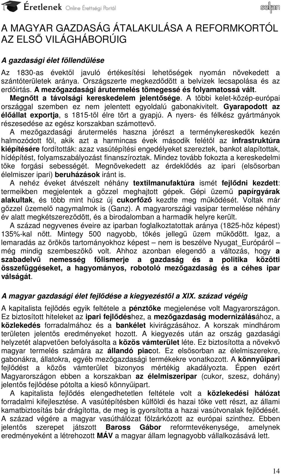 A többi kelet-közép-európai országgal szemben ez nem jelentett egyoldalú gabonakivitelt. Gyarapodott az élőállat exportja, s 1815-től élre tört a gyapjú.