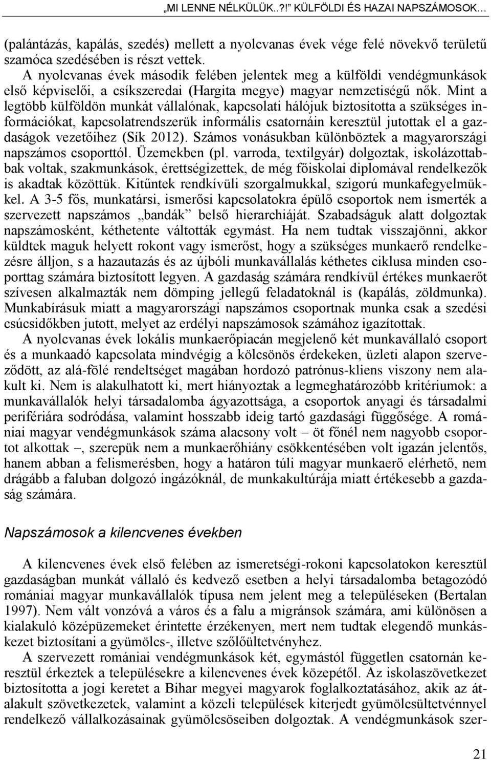 Mint a legtöbb külföldön munkát vállalónak, kapcsolati hálójuk biztosította a szükséges információkat, kapcsolatrendszerük informális csatornáin keresztül jutottak el a gazdaságok vezet ihez (Sík