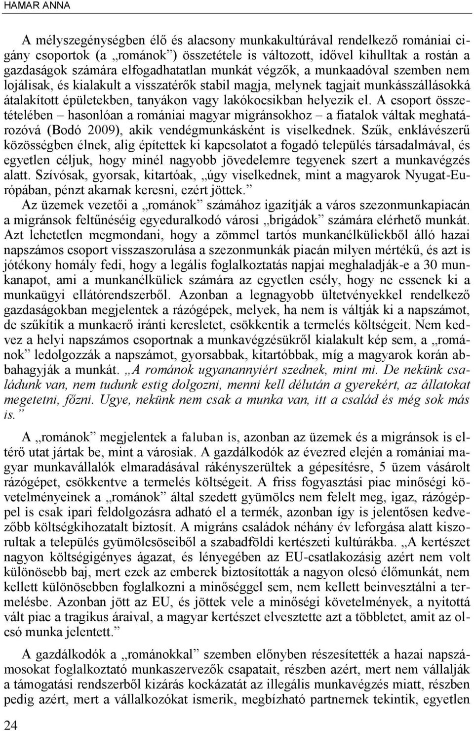 A csoport összetételében hasonlóan a romániai magyar migránsokhoz a fiatalok váltak meghatározóvá (Bodó 2009), akik vendégmunkásként is viselkednek.