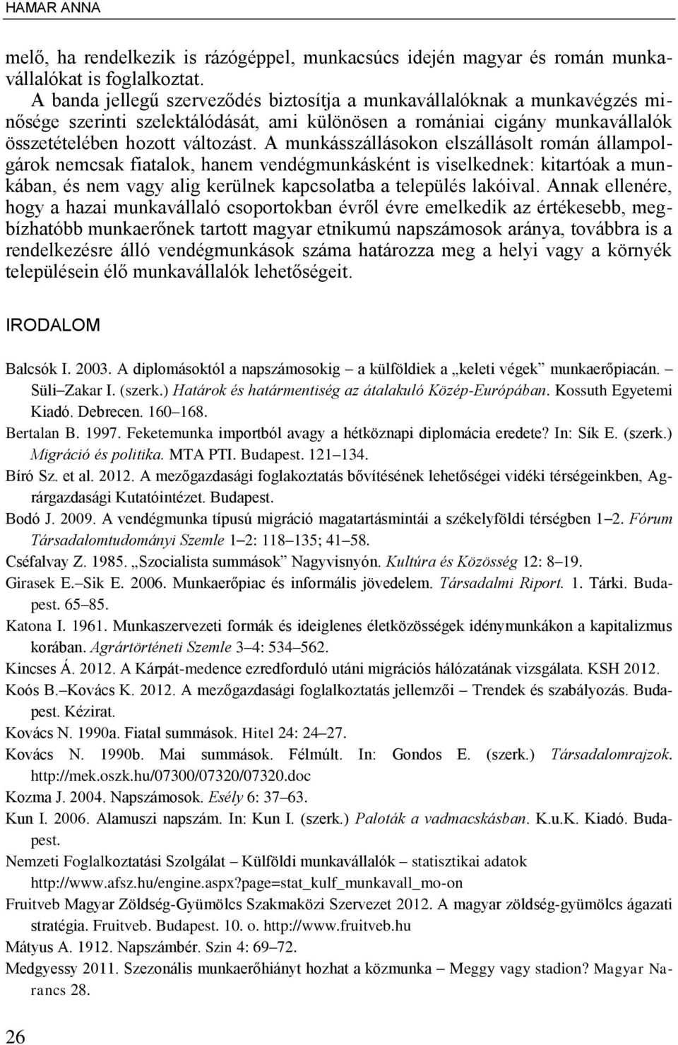 A munkásszállásokon elszállásolt román állampolgárok nemcsak fiatalok, hanem vendégmunkásként is viselkednek: kitartóak a munkában, és nem vagy alig kerülnek kapcsolatba a település lakóival.