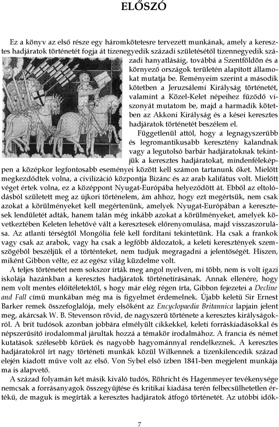 Reményeim szerint a második kötetben a Jeruzsálemi Királyság történetét, valamint a Közel-Kelet népeihez fűződő viszonyát mutatom be, majd a harmadik kötetben az Akkoni Királyság és a kései keresztes