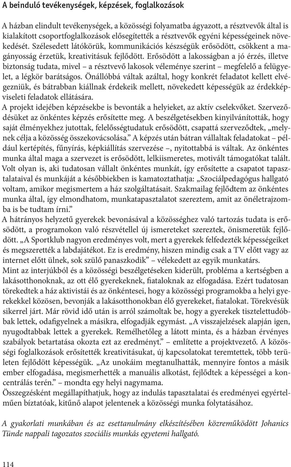 Erősödött a lakosságban a jó érzés, illetve biztonság tudata, mivel a résztvevő lakosok véleménye szerint megfelelő a felügyelet, a légkör barátságos.