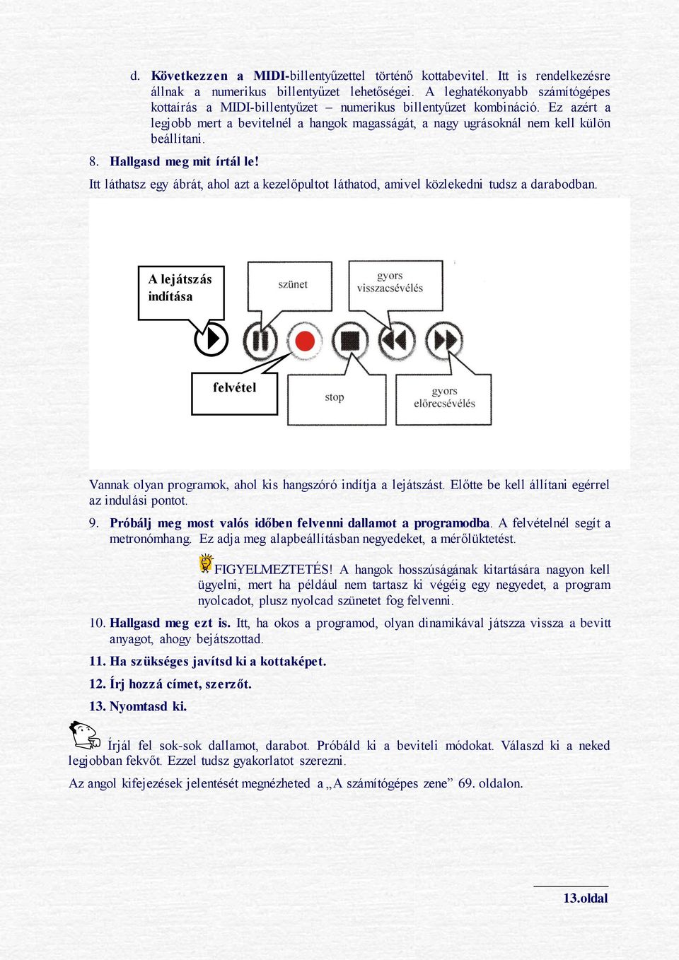 Hallgasd meg mit írtál le! Itt láthatsz egy ábrát, ahol azt a kezelőpultot láthatod, amivel közlekedni tudsz a darabodban.