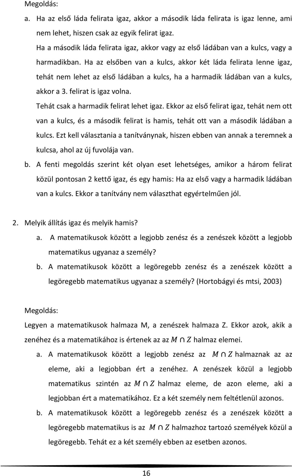 Ha az elsőben van a kulcs, akkor két láda felirata lenne igaz, tehát nem lehet az első ládában a kulcs, ha a harmadik ládában van a kulcs, akkor a 3. felirat is igaz volna.