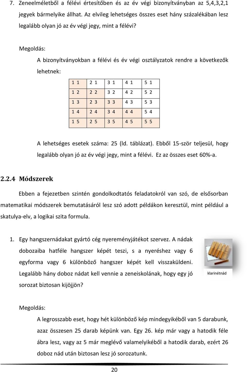 A bizonyítványokban a félévi és év végi osztályzatok rendre a következők lehetnek: 1 1 2 1 3 1 4 1 5 1 1 2 2 2 3 2 4 2 5 2 1 3 2 3 3 3 4 3 5 3 1 4 2 4 3 4 4 4 5 4 1 5 2 5 3 5 4 5 5 5 A lehetséges