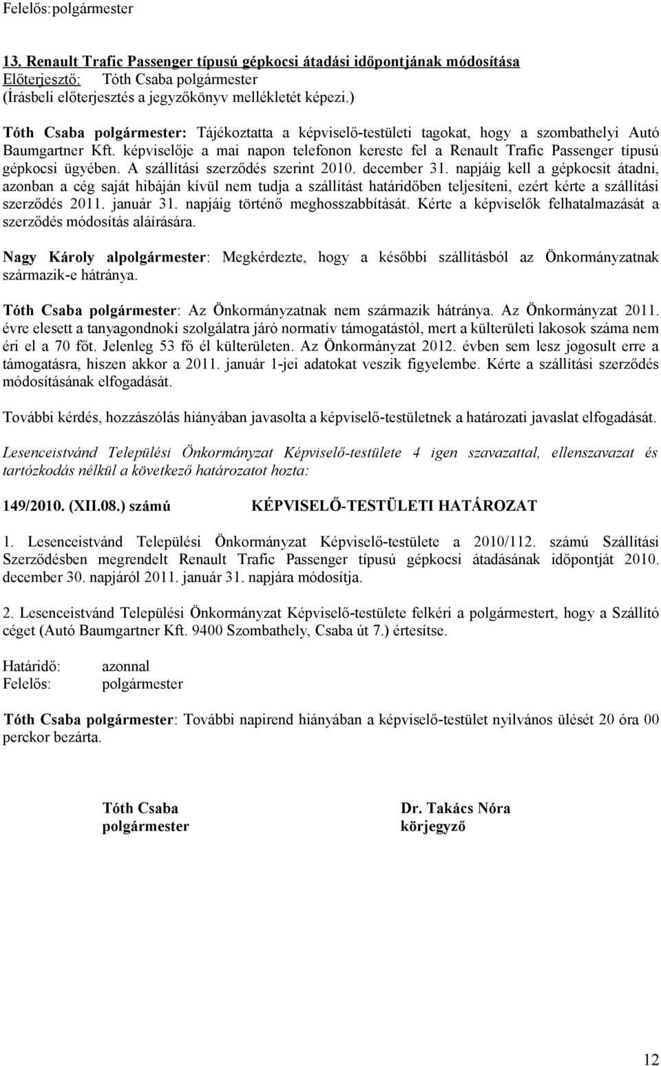 képviselője a mai napon telefonon kereste fel a Renault Trafic Passenger típusú gépkocsi ügyében. A szállítási szerződés szerint 2010. december 31.