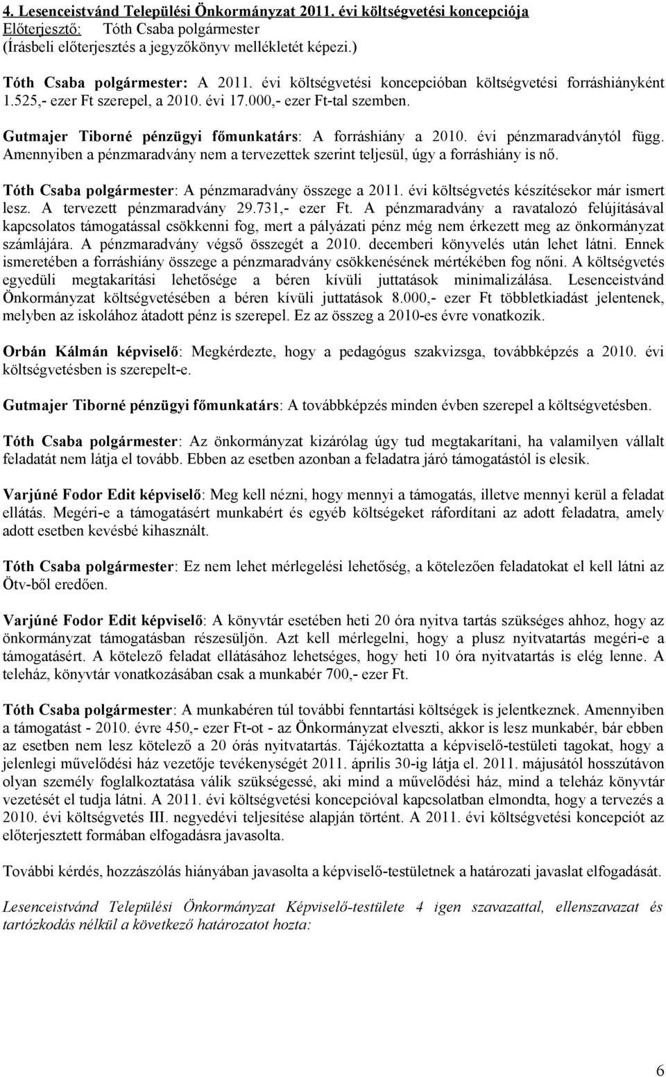 Amennyiben a pénzmaradvány nem a tervezettek szerint teljesül, úgy a forráshiány is nő. Tóth Csaba polgármester: A pénzmaradvány összege a 2011. évi költségvetés készítésekor már ismert lesz.