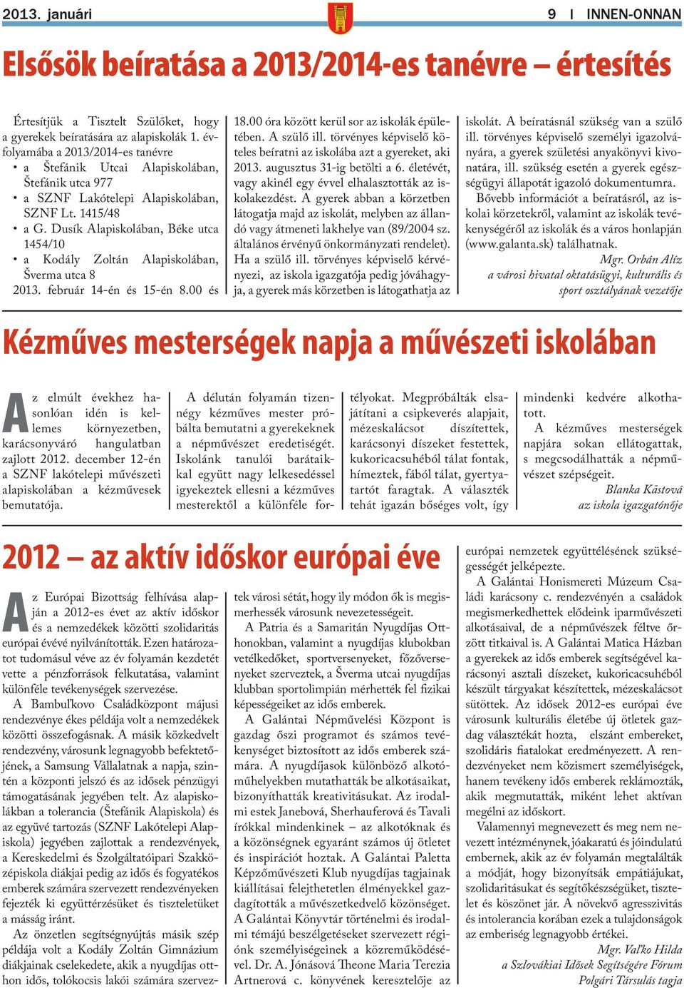 Dusík Alapiskolában, Béke utca 1454/10 a Kodály Zoltán Alapiskolában, Šverma utca 8 2013. február 14-én és 15-én 8.00 és 18.00 óra között kerül sor az iskolák épületében. A szülő ill.