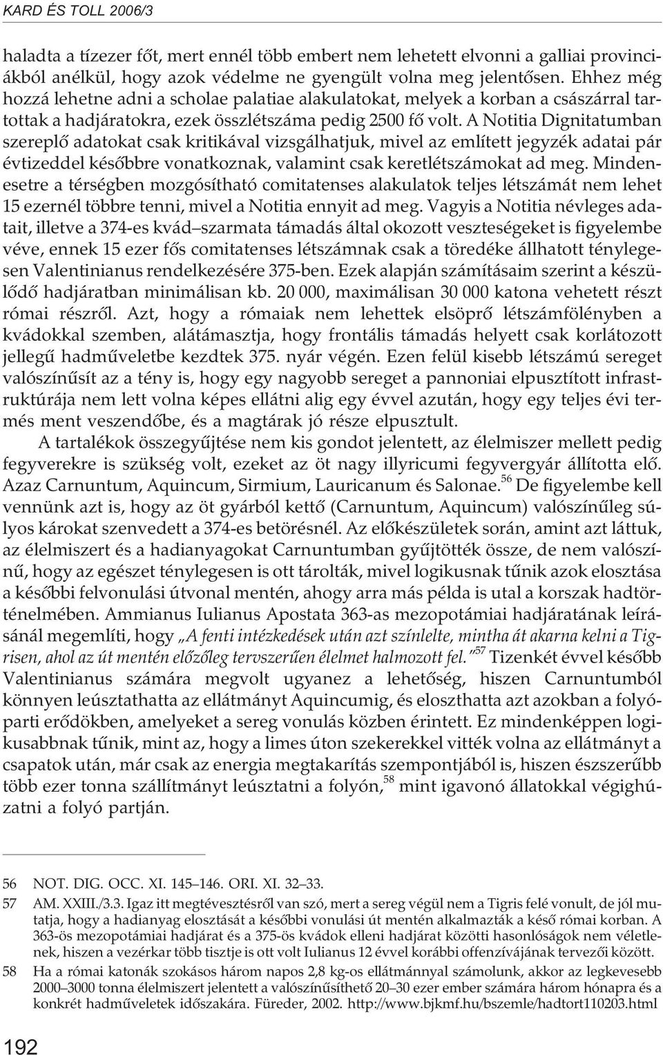 A Notitia Dignitatumban szereplõ adatokat csak kritikával vizsgálhatjuk, mivel az említett jegyzék adatai pár évtizeddel késõbbre vonatkoznak, valamint csak keretlétszámokat ad meg.