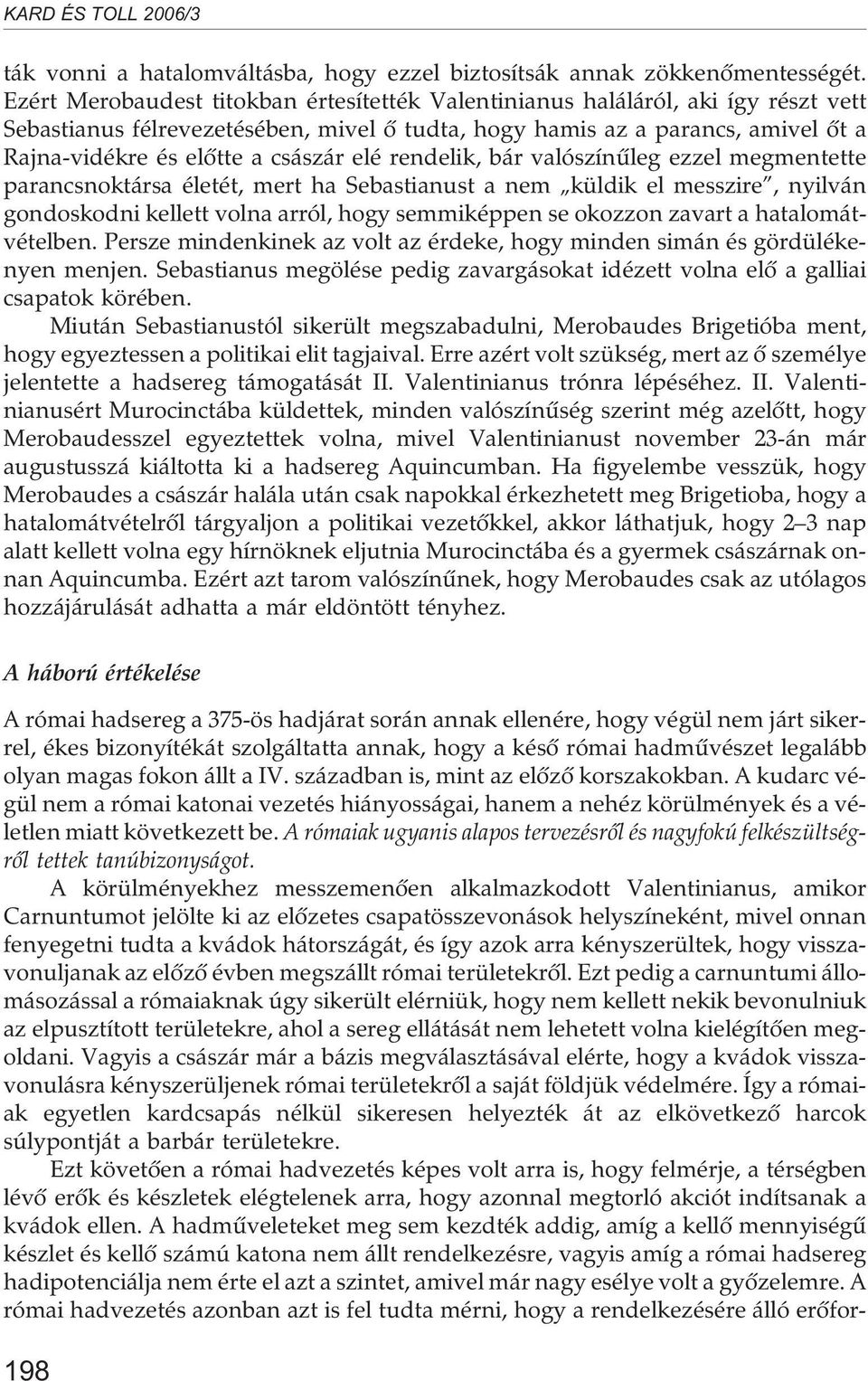 elé rendelik, bár valószínûleg ezzel megmentette parancsnoktársa életét, mert ha Sebastianust a nem küldik el messzire, nyilván gondoskodni kellett volna arról, hogy semmiképpen se okozzon zavart a