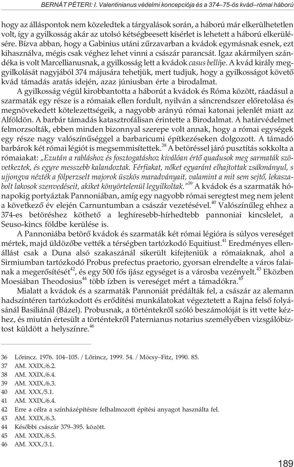 kétségbeesett kísérlet is lehetett a háború elkerülésére. Bízva abban, hogy a Gabinius utáni zûrzavarban a kvádok egymásnak esnek, ezt kihasználva, mégis csak véghez lehet vinni a császár parancsát.