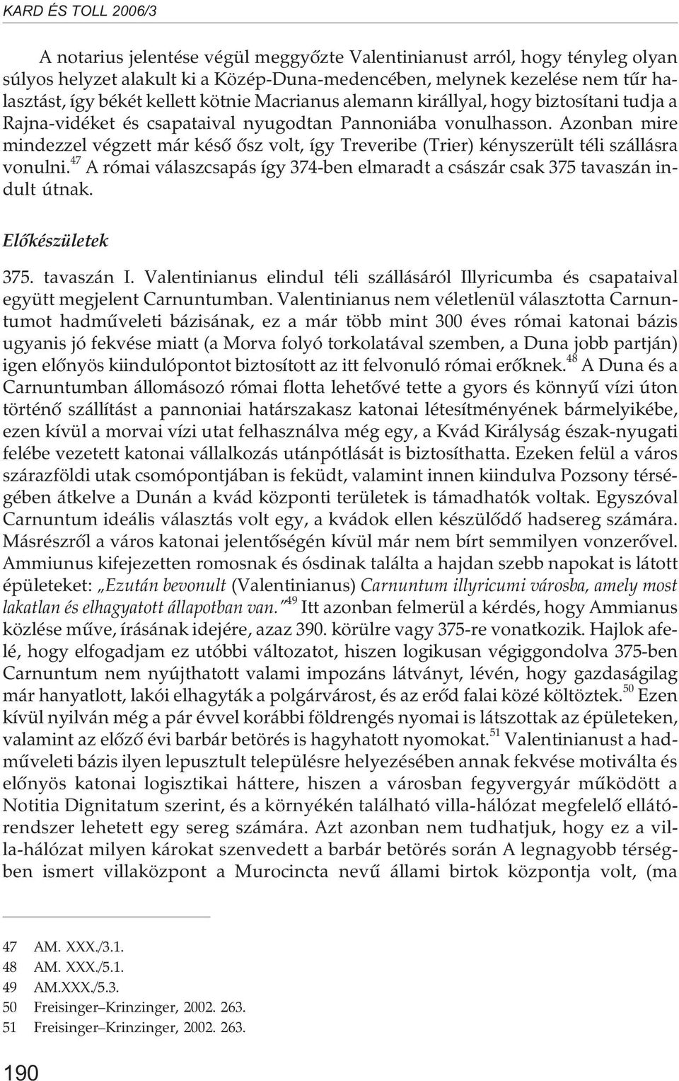 Azonban mire mindezzel végzett már késõ õsz volt, így Treveribe (Trier) kényszerült téli szállásra vonulni. 47 A római válaszcsapás így 374-ben elmaradt a császár csak 375 tavaszán indult útnak.