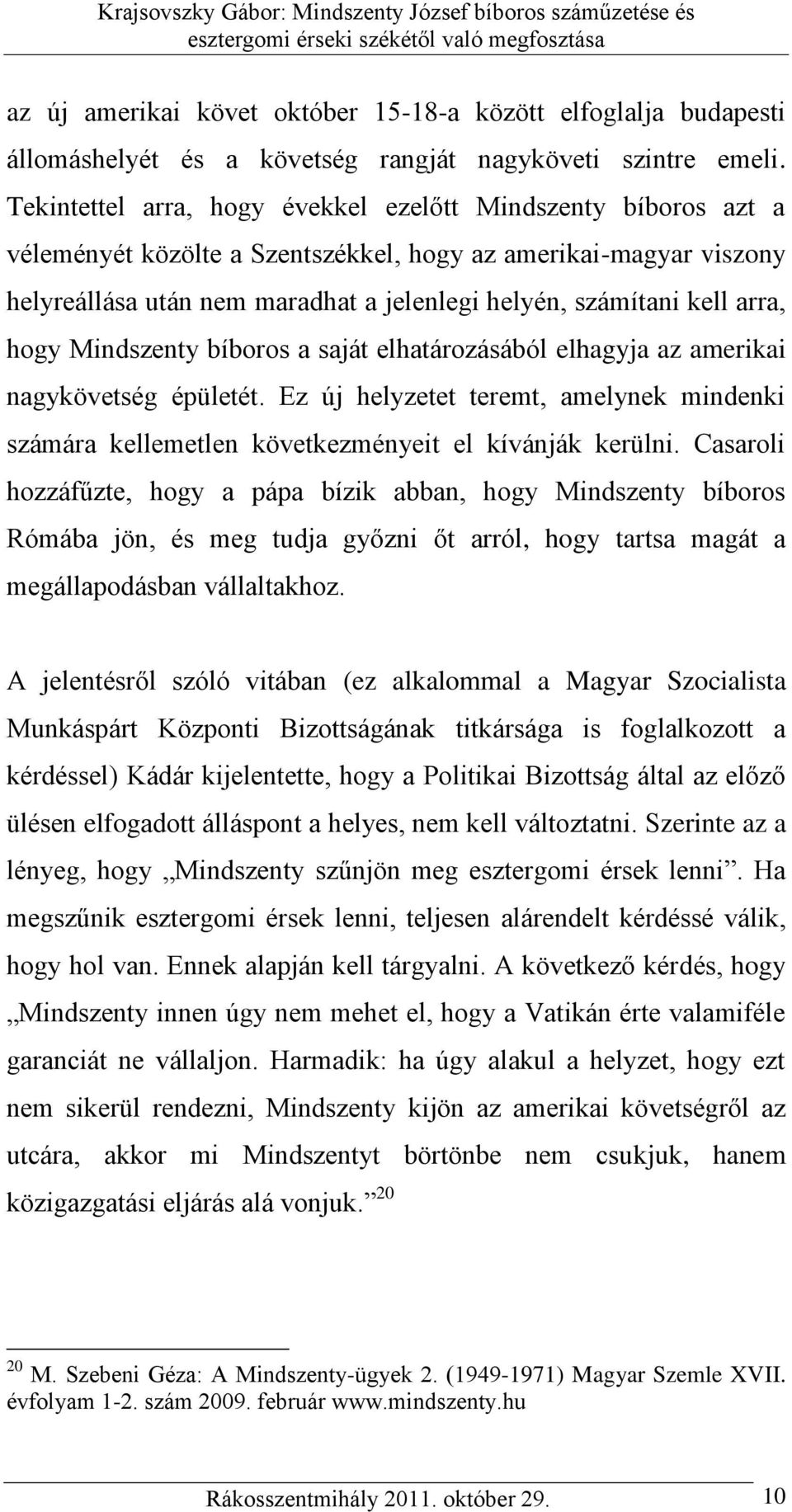 arra, hogy Mindszenty bíboros a saját elhatározásából elhagyja az amerikai nagykövetség épületét. Ez új helyzetet teremt, amelynek mindenki számára kellemetlen következményeit el kívánják kerülni.