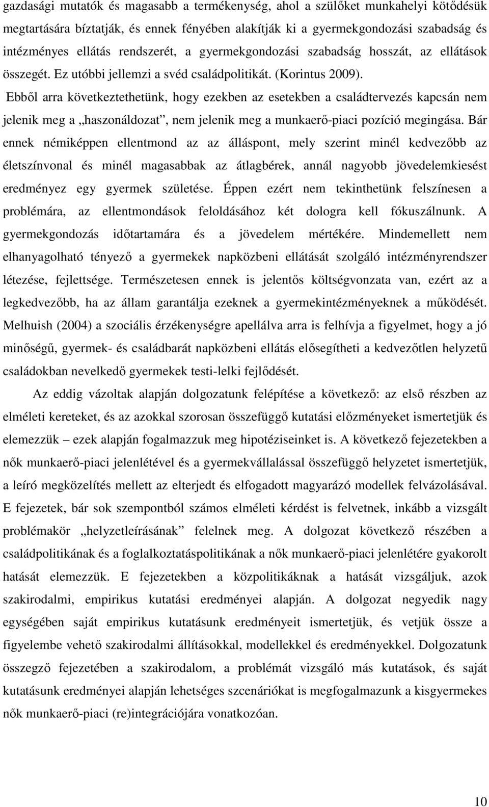 Ebből arra következtethetünk, hogy ezekben az esetekben a családtervezés kapcsán nem jelenik meg a haszonáldozat, nem jelenik meg a munkaerő-piaci pozíció megingása.