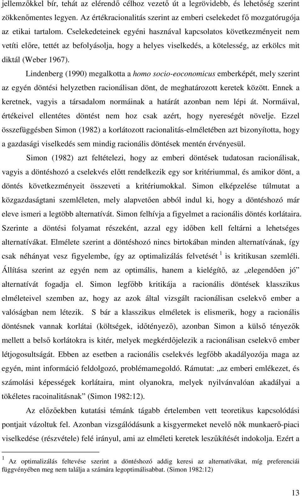 Lindenberg (1990) megalkotta a homo socio-eoconomicus emberképét, mely szerint az egyén döntési helyzetben racionálisan dönt, de meghatározott keretek között.