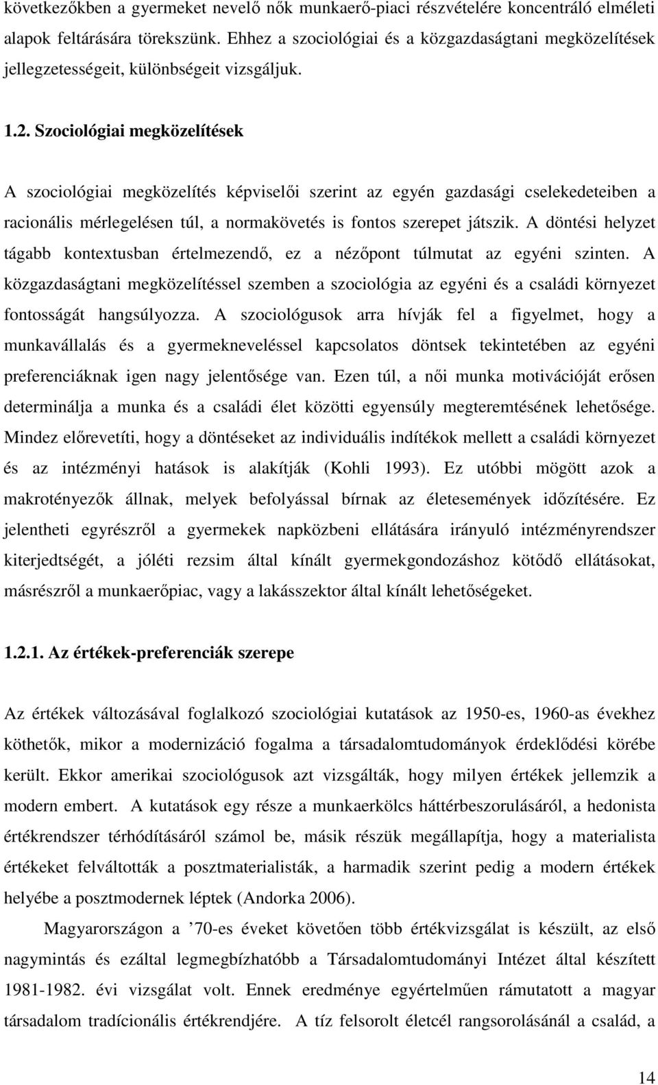 Szociológiai megközelítések A szociológiai megközelítés képviselői szerint az egyén gazdasági cselekedeteiben a racionális mérlegelésen túl, a normakövetés is fontos szerepet játszik.