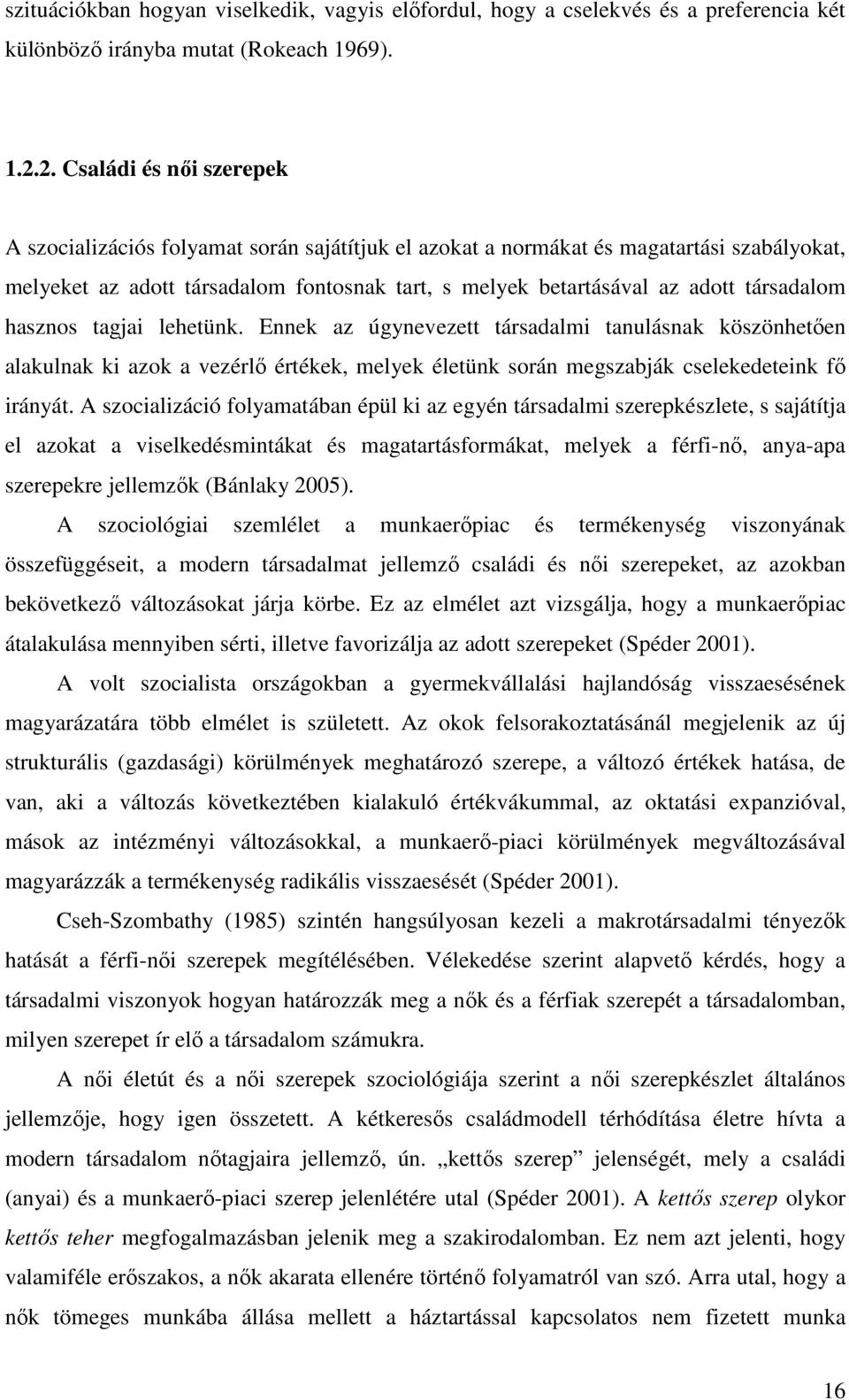 társadalom hasznos tagjai lehetünk. Ennek az úgynevezett társadalmi tanulásnak köszönhetően alakulnak ki azok a vezérlő értékek, melyek életünk során megszabják cselekedeteink fő irányát.