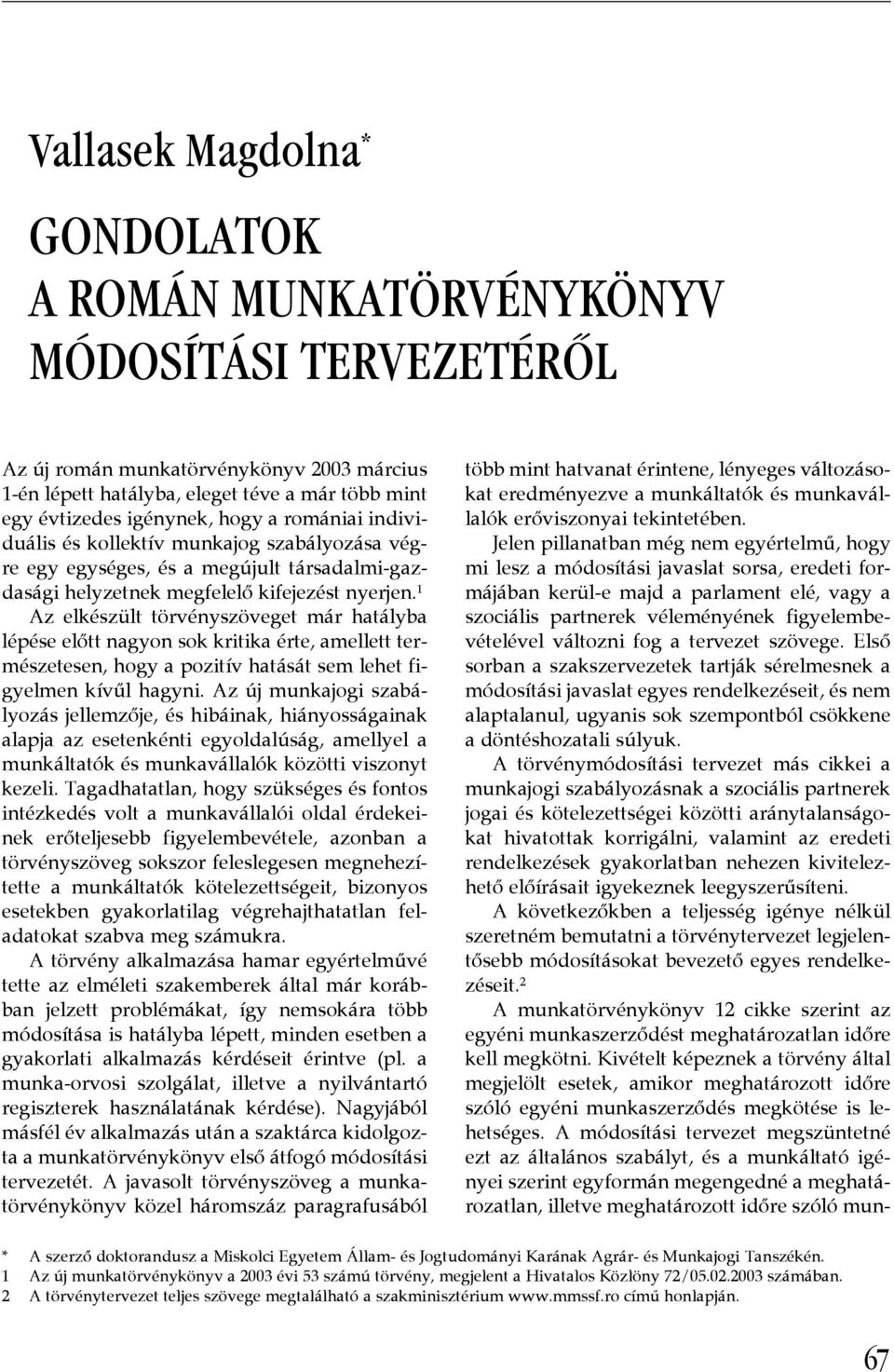 ¾ 1 Az elkészült törvényszöveget már hatályba lépése előtt nagyon sok kritika érte, amellett természetesen, hogy a pozitív hatását sem lehet figyelmen kívűl hagyni.