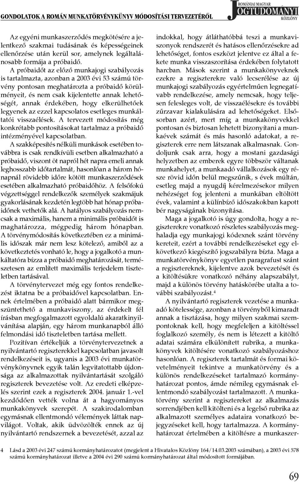 A próbaidőt az előző munkajogi szabályozás is tartalmazta, azonban a 2003 évi 53 számú törvény pontosan meghatározta a próbaidő körülményeit, és nem csak kijelentette annak lehetőségét, annak