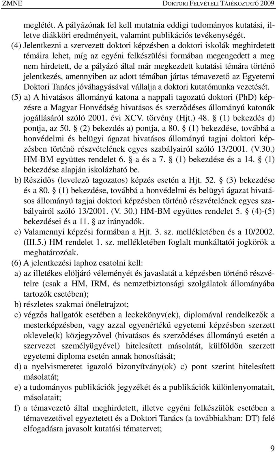 kutatási témára történı jelentkezés, amennyiben az adott témában jártas témavezetı az Egyetemi Doktori Tanács jóváhagyásával vállalja a doktori kutatómunka vezetését.