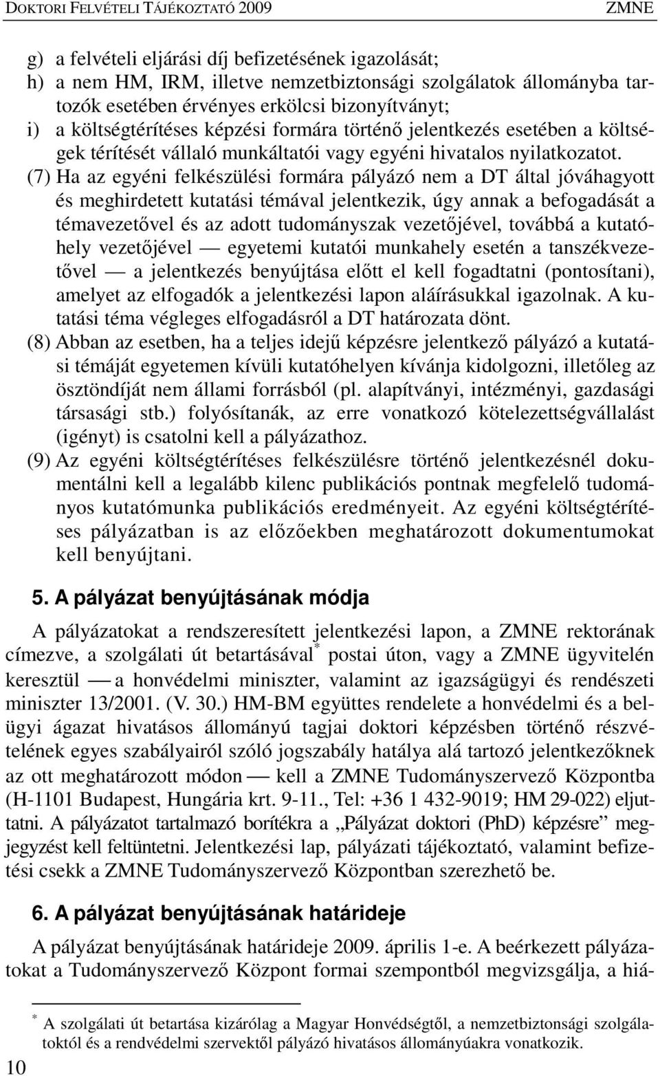 (7) Ha az egyéni felkészülési formára pályázó nem a DT által jóváhagyott és meghirdetett kutatási témával jelentkezik, úgy annak a befogadását a témavezetıvel és az adott tudományszak vezetıjével,