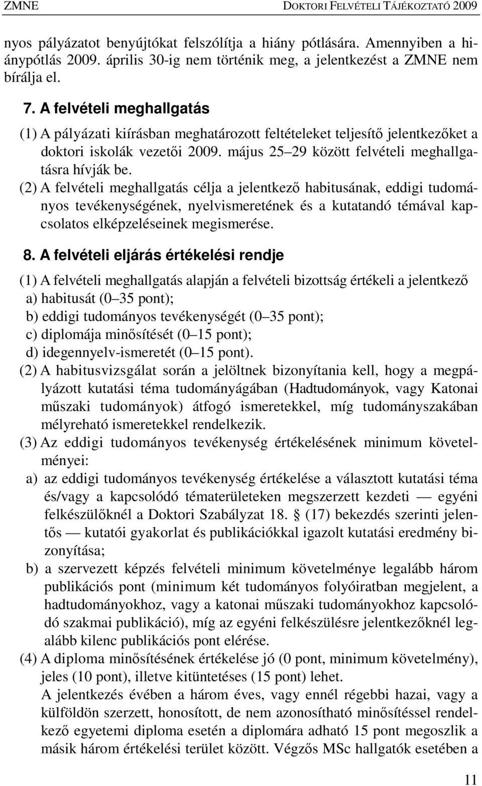 (2) A felvételi meghallgatás célja a jelentkezı habitusának, eddigi tudományos tevékenységének, nyelvismeretének és a kutatandó témával kapcsolatos elképzeléseinek megismerése. 8.