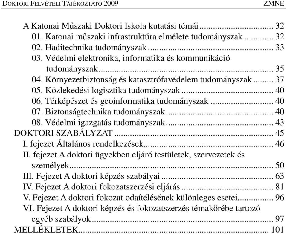 Térképészet és geoinformatika tudományszak... 40 07. Biztonságtechnika tudományszak... 40 08. Védelmi igazgatás tudományszak... 43 DOKTORI SZABÁLYZAT... 45 I. fejezet Általános rendelkezések... 46 II.