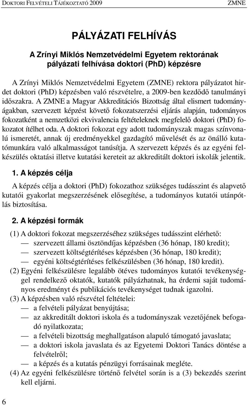 A ZMNE a Magyar Akkreditációs Bizottság által elismert tudományágakban, szervezett képzést követı fokozatszerzési eljárás alapján, tudományos fokozatként a nemzetközi ekvivalencia feltételeknek