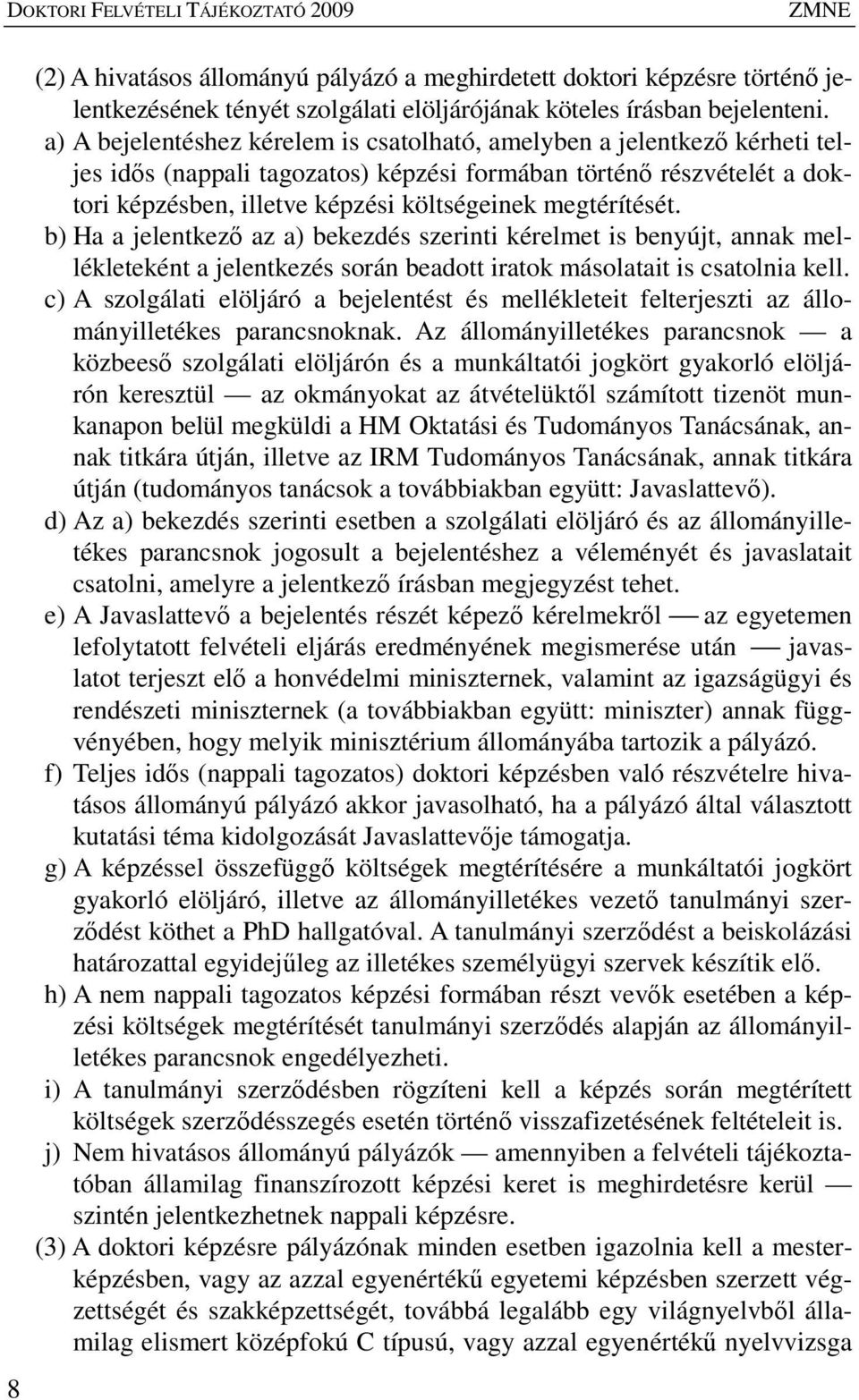 megtérítését. b) Ha a jelentkezı az a) bekezdés szerinti kérelmet is benyújt, annak mellékleteként a jelentkezés során beadott iratok másolatait is csatolnia kell.