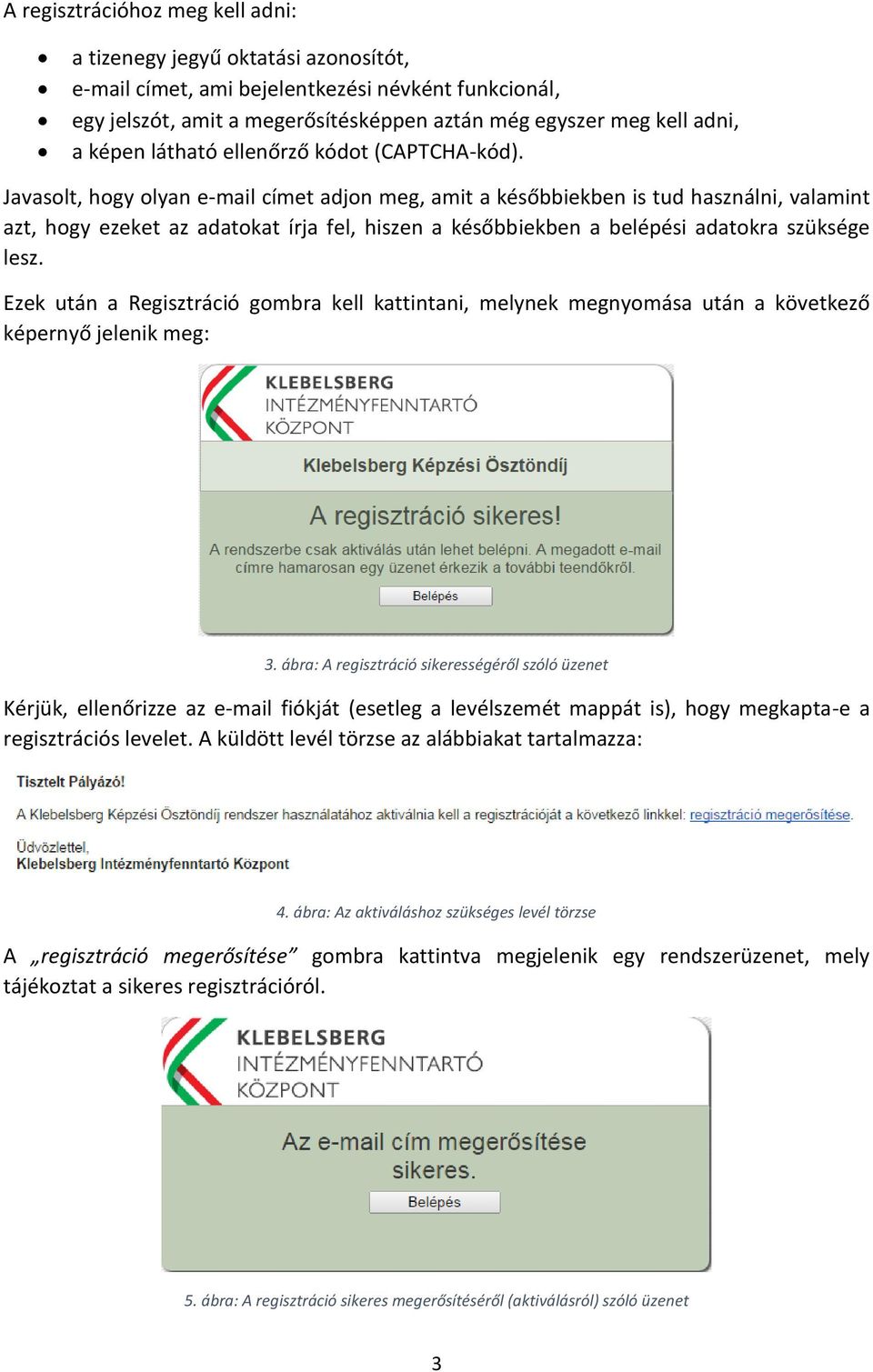 Javasolt, hogy olyan e-mail címet adjon meg, amit a későbbiekben is tud használni, valamint azt, hogy ezeket az adatokat írja fel, hiszen a későbbiekben a belépési adatokra szüksége lesz.