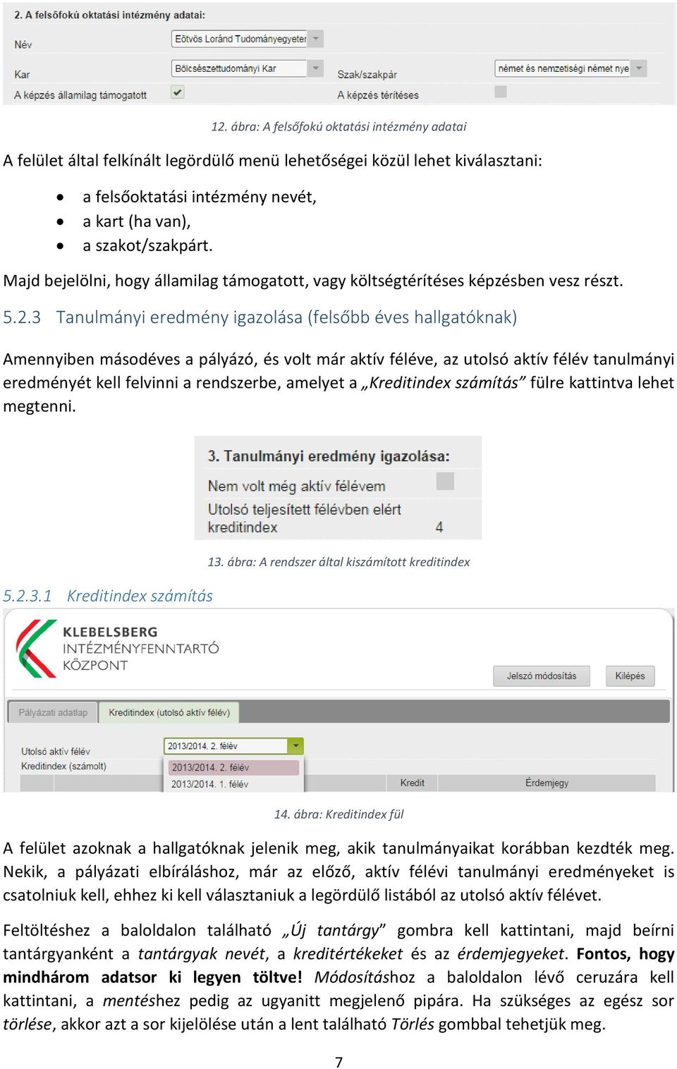 3 Tanulmányi eredmény igazolása (felsőbb éves hallgatóknak) Amennyiben másodéves a pályázó, és volt már aktív féléve, az utolsó aktív félév tanulmányi eredményét kell felvinni a rendszerbe, amelyet a