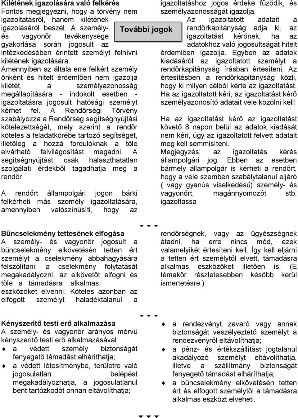 en nem igazolja kilétét, a személyazonosság megállapítására - indokolt esetben - igazoltatásra jogosult hatósági személyt kérhet fel. A Rend!rségi Törvény szabályozza a Rend!