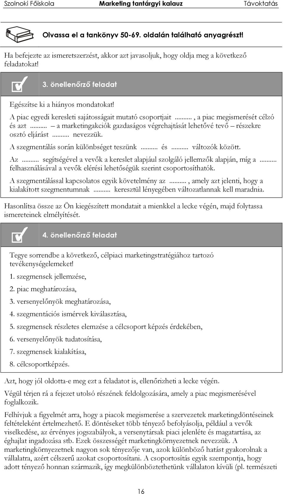 .. a marketingakciók gazdaságos végrehajtását lehetővé tevő részekre osztó eljárást... nevezzük. A szegmentálás során különbséget teszünk... és... változók között. Az.