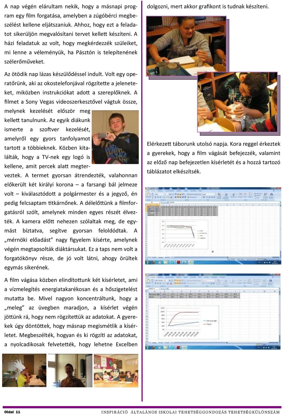 Az ötödik nap lázas készülődéssel indult. Volt egy operatőrünk, aki az okostelefonjával rögzítette a jeleneteket, miközben instrukciókat adott a szereplőknek.