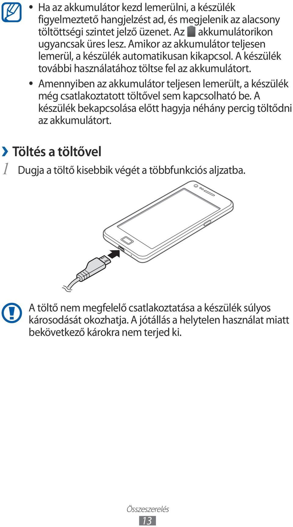 Amennyiben az akkumulátor teljesen lemerült, a készülék még csatlakoztatott töltővel sem kapcsolható be. A készülék bekapcsolása előtt hagyja néhány percig töltődni az akkumulátort.