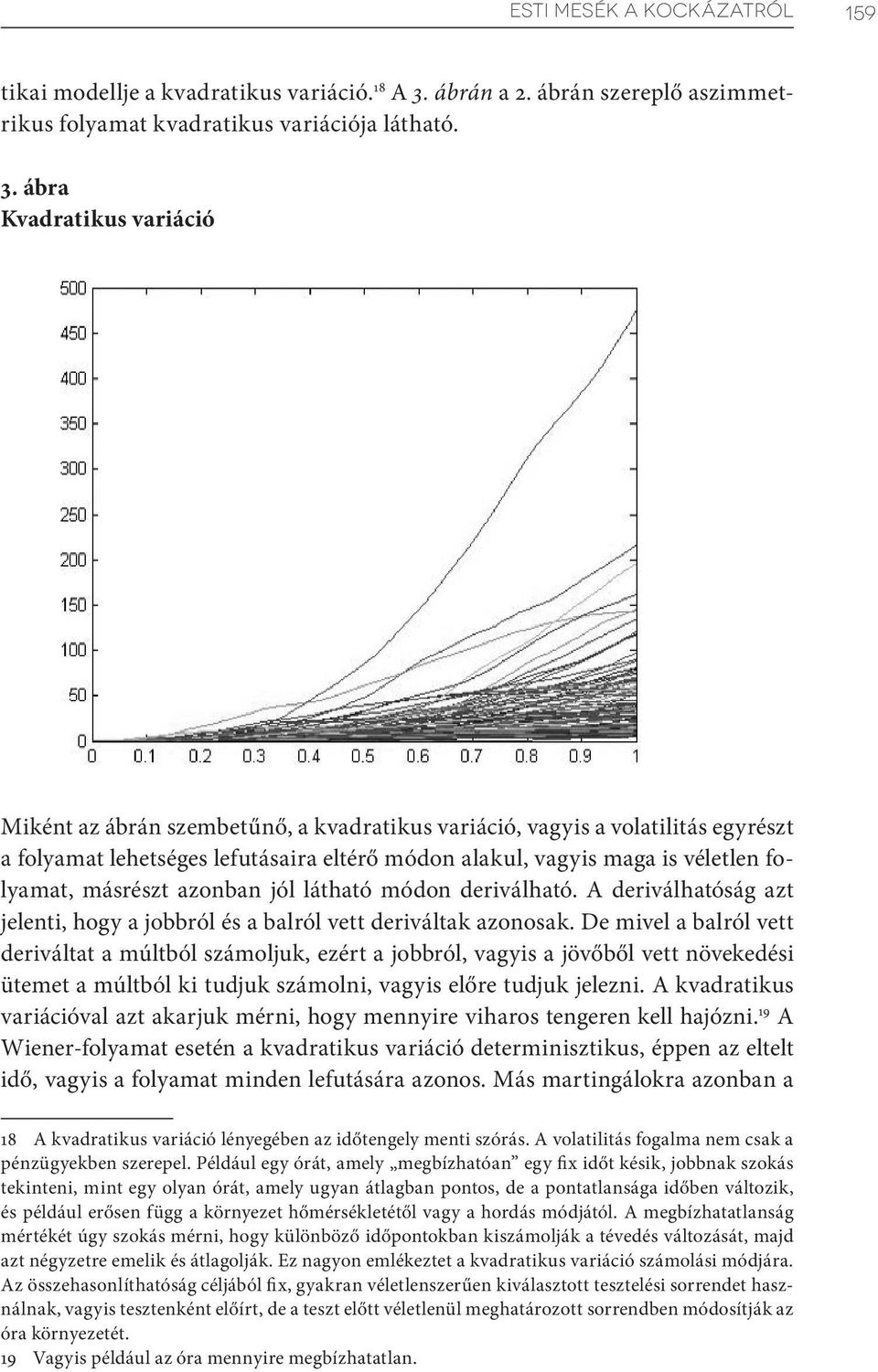 ábra Kvadratikus variáció Miként az ábrán szembetűnő, a kvadratikus variáció, vagyis a volatilitás egyrészt a folyamat lehetséges lefutásaira eltérő módon alakul, vagyis maga is véletlen folyamat,