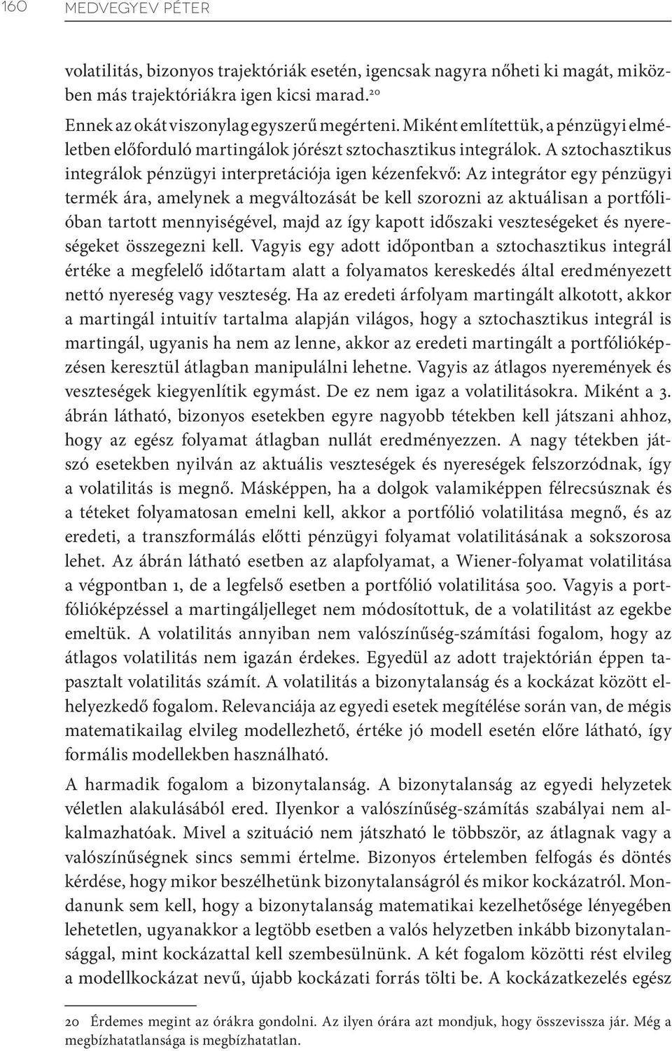 A sztochasztikus integrálok pénzügyi interpretációja igen kézenfekvő: Az integrátor egy pénzügyi termék ára, amelynek a megváltozását be kell szorozni az aktuálisan a portfólióban tartott