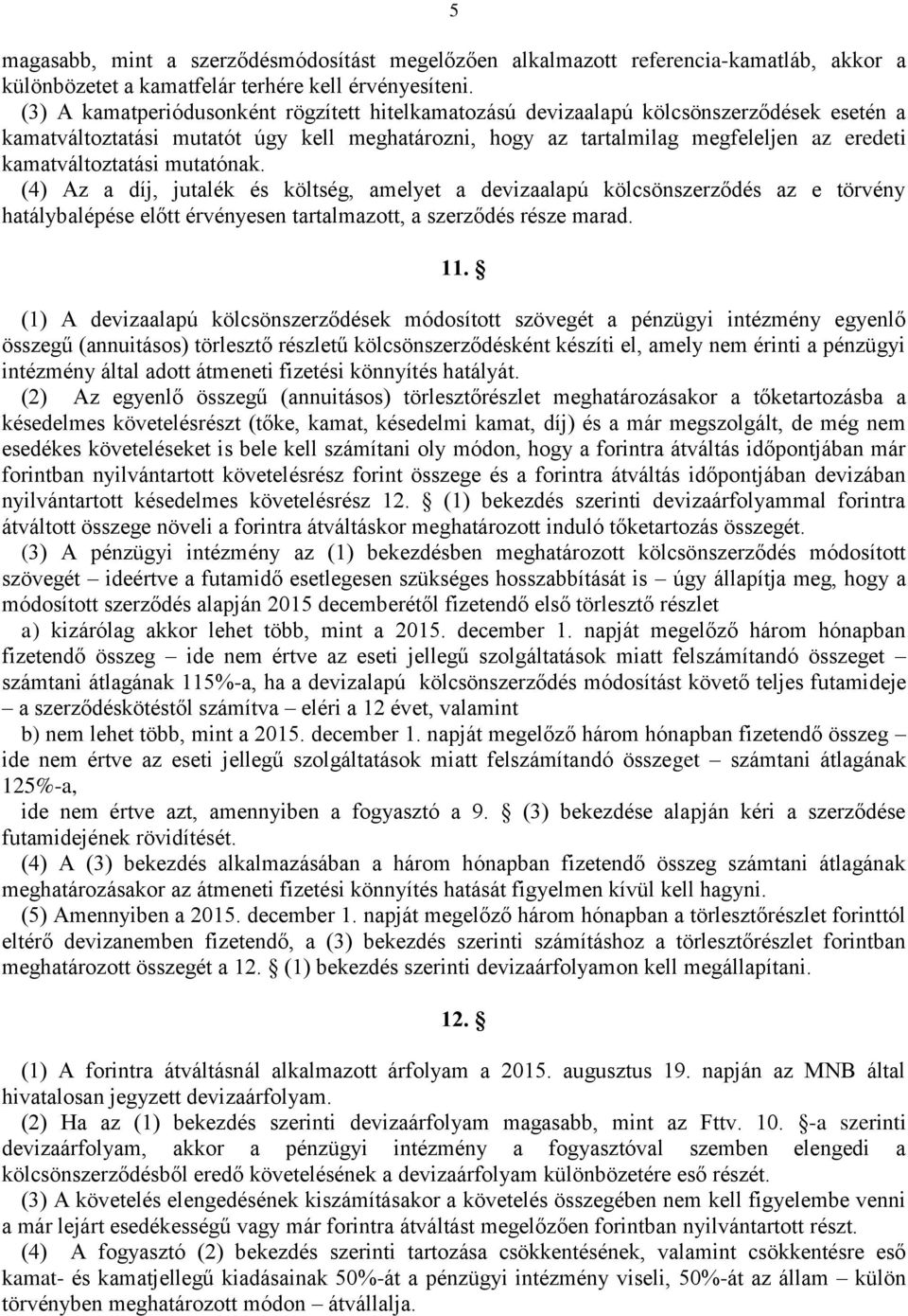 kamatváltoztatási mutatónak. (4) Az a díj, jutalék és költség, amelyet a devizaalapú kölcsönszerződés az e törvény hatálybalépése előtt érvényesen tartalmazott, a szerződés része marad. 11.