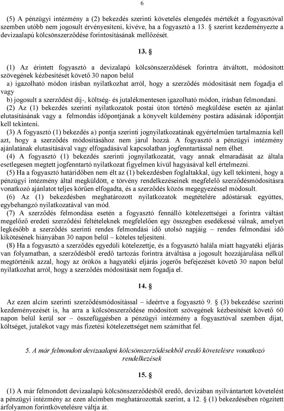 (1) Az érintett fogyasztó a devizalapú kölcsönszerződések forintra átváltott, módosított szövegének kézbesítését követő 30 napon belül a) igazolható módon írásban nyilatkozhat arról, hogy a szerződés