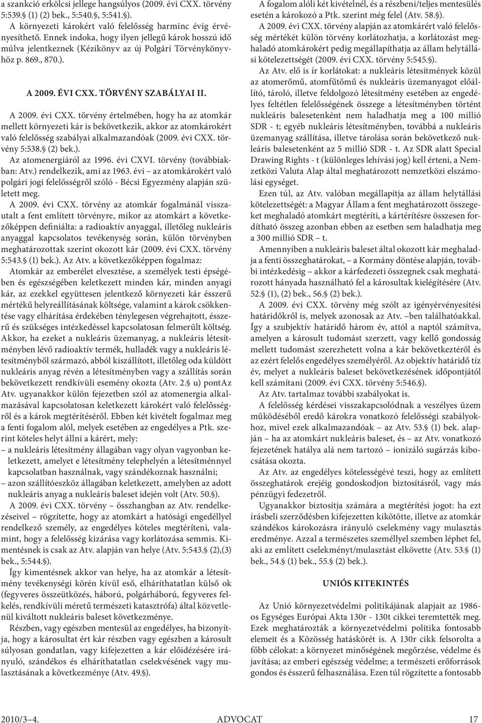 törvény értelmében, hogy ha az atomkár mellett környezeti kár is bekövetkezik, akkor az atomkárokért való felelősség szabályai alkalmazandóak (2009. évi CXX. törvény 5:538. (2) 