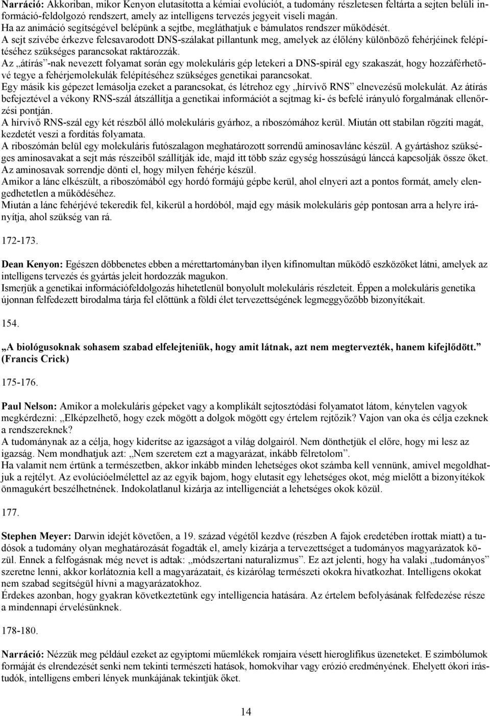 A sejt szívébe érkezve felcsavarodott DNS-szálakat pillantunk meg, amelyek az élőlény különböző fehérjéinek felépítéséhez szükséges parancsokat raktározzák.