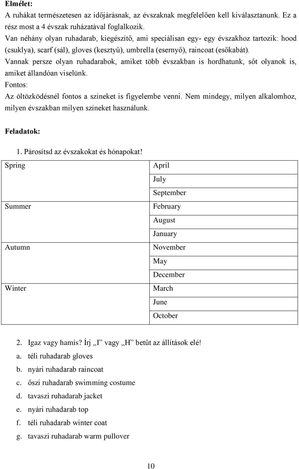 Vannak persze olyan ruhadarabok, amiket több évszakban is hordhatunk, sőt olyanok is, amiket állandóan viselünk. Fontos: Az öltözködésnél fontos a színeket is figyelembe venni.