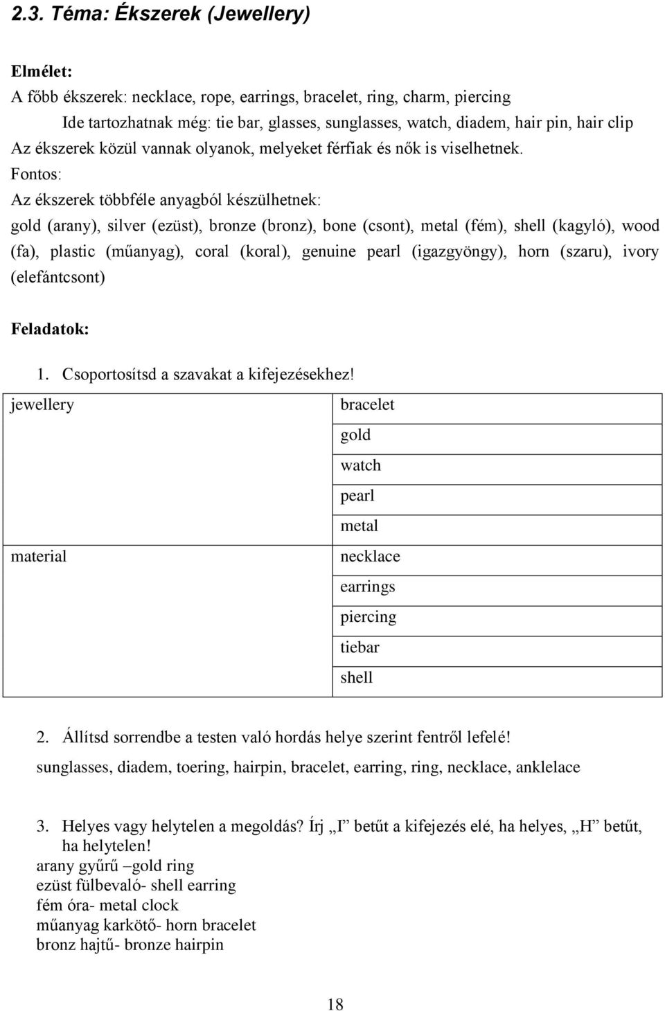 Fontos: Az ékszerek többféle anyagból készülhetnek: gold (arany), silver (ezüst), bronze (bronz), bone (csont), metal (fém), shell (kagyló), wood (fa), plastic (műanyag), coral (koral), genuine pearl