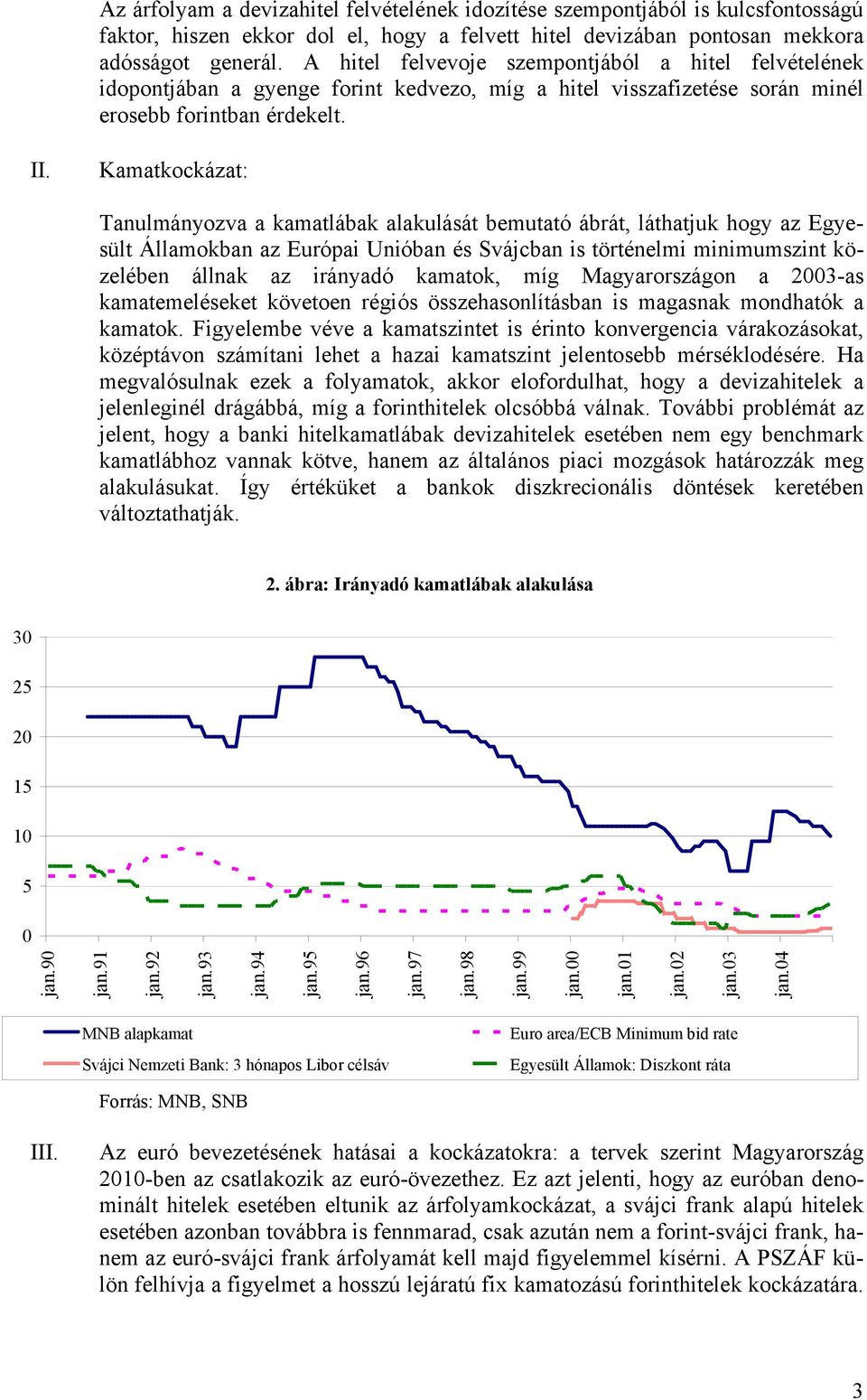 Kamatkockázat: Tanulmányozva a kamatlábak alakulását bemutató ábrát, láthatjuk hogy az Egyesült Államokban az Európai Unióban és Svájcban is történelmi minimumszint közelében állnak az irányadó