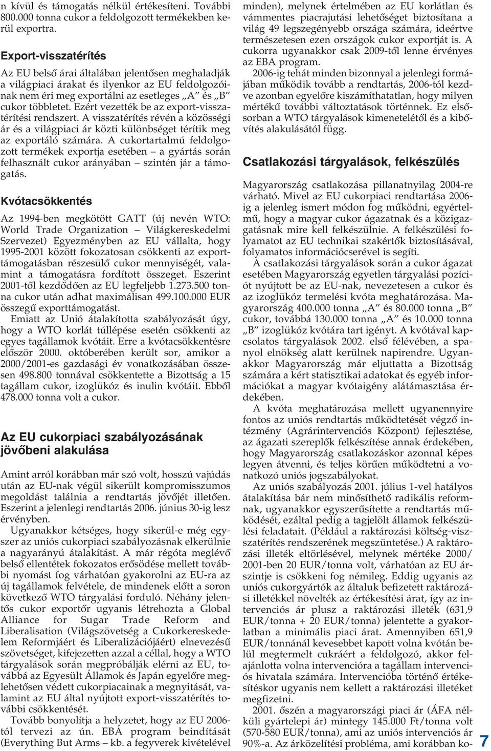 Ezért vezették be az export-visszatérítési rendszert. A visszatérítés révén a közösségi ár és a világpiaci ár közti különbséget térítik meg az exportáló számára.