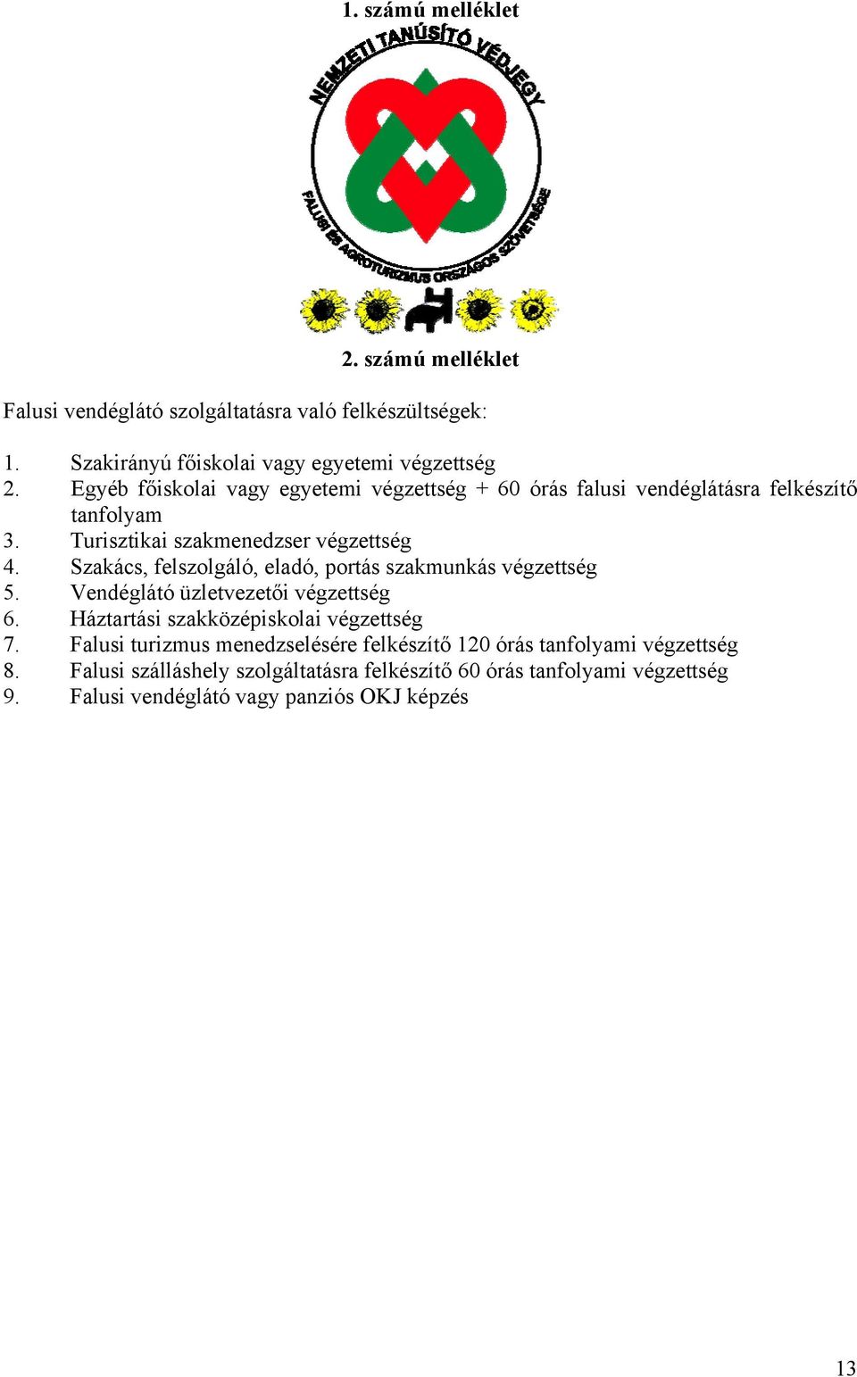 Szakács, felszolgáló, eladó, portás szakmunkás végzettség 5. Vendéglátó üzletvezetői végzettség 6. Háztartási szakközépiskolai végzettség 7.