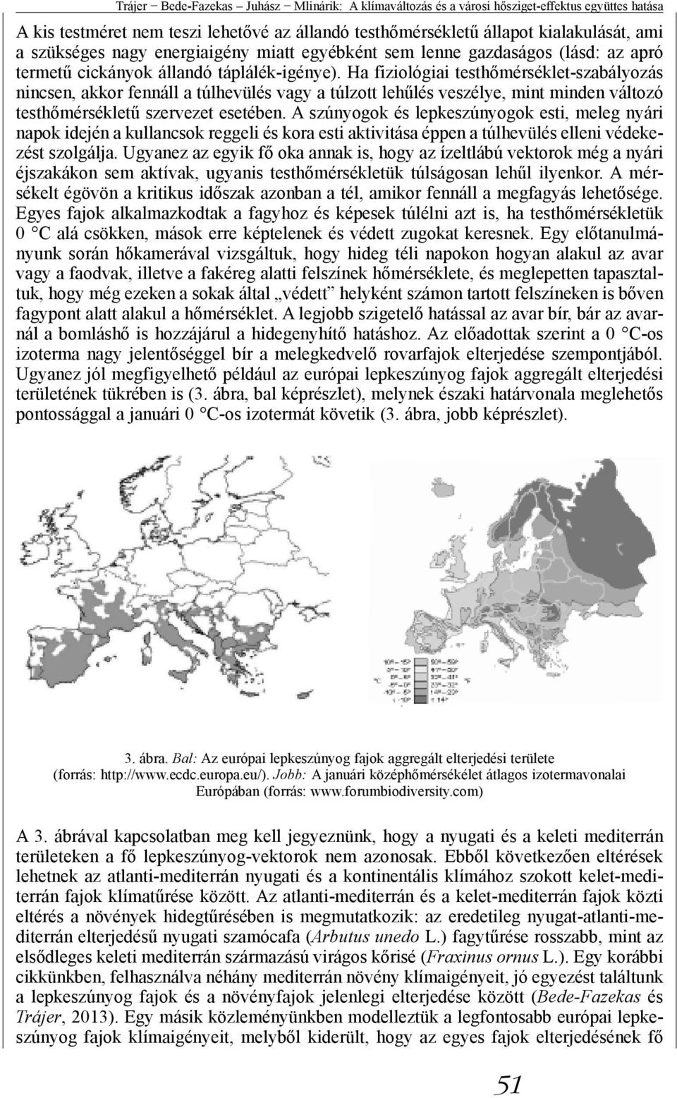 Ha fiziológiai testhőmérséklet-szabályozás nincsen, akkor fennáll a túlhevülés vagy a túlzott lehűlés veszélye, mint minden változó testhőmérsékletű szervezet esetében.